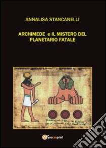 Archimede e il mistero del planetario fatale. Archimedes saga libro di Stancanelli Annalisa