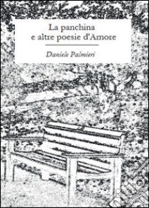 La panchina e altre poesie d'amore libro di Palmieri Daniele