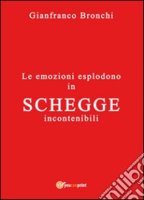 Le emozioni esplodono in schegge incontenibili libro di Bronchi Gianfranco