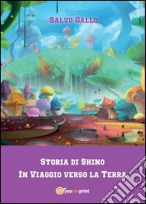 Storia di Shino. In viaggio verso la Terra libro di Gallo Salvo