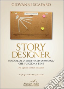 Story designer. Come creare la struttura di un romanzo che funziona bene libro di Scafaro Giovanni