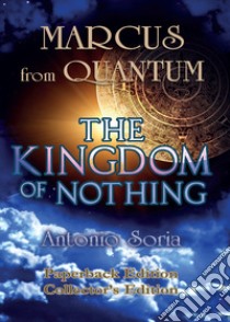 Marcus from Quantum. «The Kingdom of Nothing». Collector's edition libro di Soria Antonio