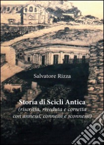 Storia di Scicli Antica (riscritta, riveduta e corretta, con annessi, connessi e sconnessi) libro di Rizza Salvatore