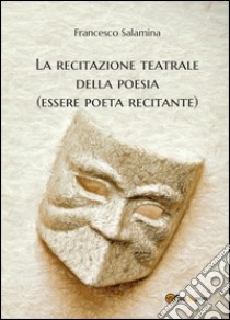 La recitazione teatrale della poesia (essere poeta recitante) libro di Salamina Francesco
