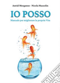 Io posso. Manuale d'istruzione per migliorare la propria vita libro di Mazzolin Nicola; Morganne Astrid