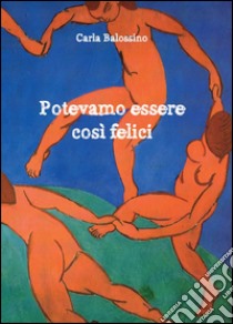 Potevamo essere così felici libro di Balossino Carla