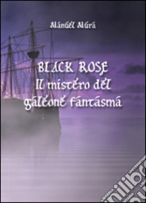 Black Rose. Il mistero del galeone fantasma libro di Mura Manuel