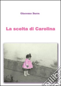 La scelta di Carolina libro di Barra Giacomo