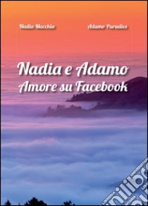 Nadia e Adamo. Amore su Facebook libro di Macchia Nadia; Paradies Adamo