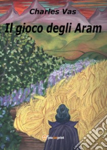 Il gioco degli Aram libro di Vas Charles