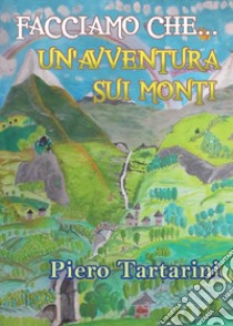 Facciamo che... Un'avventura sui monti libro di Tartarini Piero