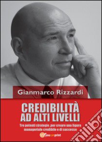 Credibilità ad alti livelli libro di Rizzardi Gianmarco