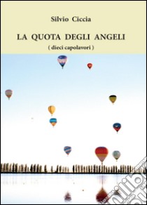 La quota degli angeli (dieci capolavori). Ediz. illustrata libro di Ciccia Silvio