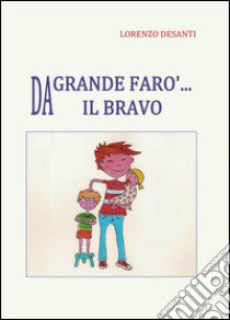 Da grande farò il bravo libro di Desanti Lorenzo