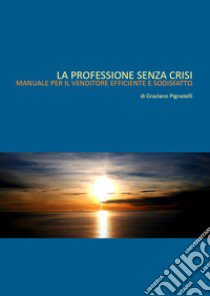 La professione senza crisi. Manuale per il venditore efficiente e soddisfatto libro di Pignatelli Graziano