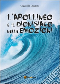 L'apollineo e il dionisiaco nelle emozioni libro di Dragoni Graziella