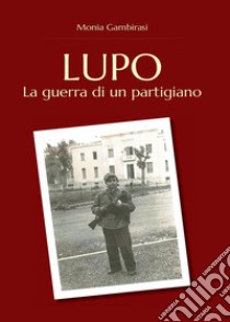 Lupo. La guerra di un partigiano libro di Gambirasi Monia