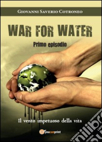 Il vento impetuoso della vita. War for water. Vol. 1 libro di Cotroneo Giovanni S.