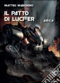 Il patto di Lucifer. A.R.C.A. libro di Marchisio Matteo