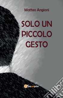 Solo un piccolo gesto libro di Angioni Matteo