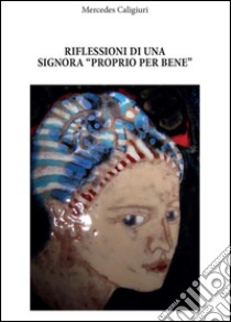 Riflessioni di una signora «proprio perbene» libro di Caligiuri Mercedes