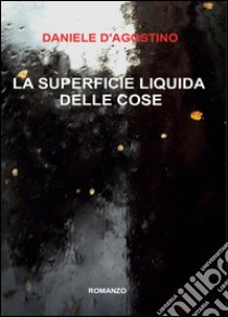 La superficie liquida delle cose libro di D'Agostino Daniele