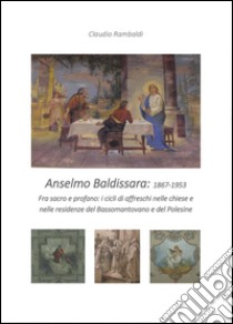 Anselmo Baldissara pittore 1867-1953. Ediz. illustrata libro di Rambaldi Claudio