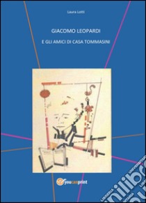 Giacomo Leopardi e gli amici di casa Tommasini libro di Lotti Laura