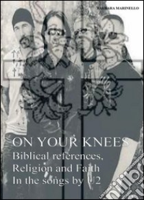 On your knees. Biblical references, religion and faith in the songs by U2 libro di Marinello Barbara