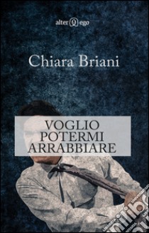 Voglio potermi arrabbiare libro di Briani Chiara