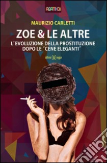 Zoe & le altre. L'evoluzione della prostituzione dopo le «cene eleganti» libro di Carletti Maurizio