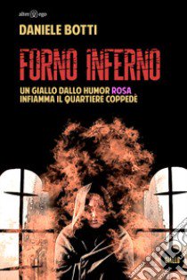 Forno Inferno. Un giallo dallo humor rosa infiamma il quartiere Coppedè libro di Botti Daniele