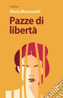 Pazze di libertà libro di Meconcelli Silvia