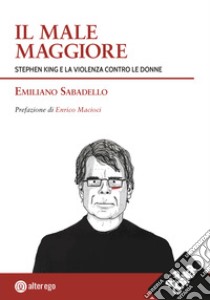 Il male maggiore. Stephen King e la violenza contro le donne libro di Sabadello Emiliano