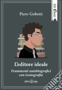 L'editore ideale. Frammenti autobiografici con iconografia libro di Gobetti Piero