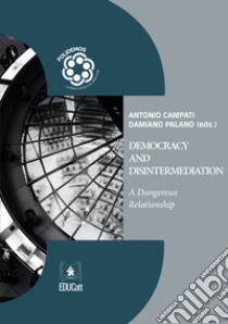 Democracy and disintermediation. A dangerous relationship libro di Campati A. (cur.); Palano D. (cur.)