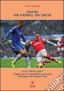 In the (salmon) pink. L'inglese per la comunicazione economica sulle pagine del «Financial Times». Ediz. italiana e inglese. Vol. 6: English for football and soccer libro di Reggiani Enrico