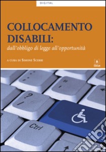 Collocamento disabili. Dall'obbligo di legge all'opportunità libro di Scerri Simone