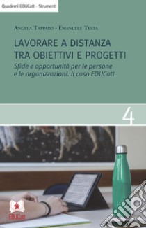 Lavorare a distanza tra obiettivi e progetti. Sfide e opportunità per le persone e le organizzazioni. Il caso EDUCatt libro di Tapparo Angela; Testa Emanuele