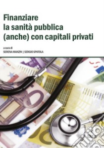 Finanziare la sanità pubblica (anche) con capitali privati libro di Manzin Serena; Spatola Sergio