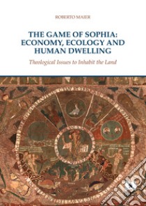 The game of Sophia: economy, ecology and human dwelling. Theological issues to inhabit the land libro di Maier Roberto