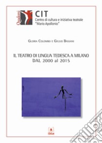 Il teatro di lingua tedesca a Milano dal 2000 al 2015 libro di Colombo Gloria; Bassani Giulio