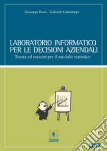 Laboratorio informatico per le decisioni aziendali. Teoria ed esercizi per il modulo statistico libro di Boari Giuseppe; Cantaluppi Gabriele