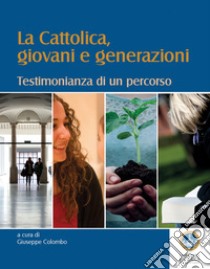 La Cattolica, giovani e generazioni. Testimonianza di un percorso libro di Colombo G. (cur.)