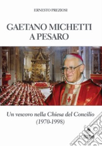 Gaetano Michetti a Pesaro. Un vescovo nella Chiesa del Concilio libro di Preziosi Ernesto
