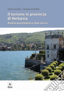 Il turismo in provincia di Verbania. Analisi quantitativa e diacronica libro di Lucarno Guido; Gasperini Arianna