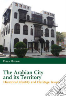 The arabian city and its territory. Historical identity and heritage issues libro di Maestri Elena