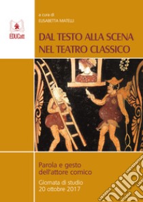 Dal testo alla scena nel teatro classico. Parola e gesto dell'attore comico libro di Matelli E. (cur.)