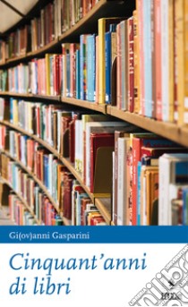 Cinquant'anni di libri libro di Gasparini Giovanni