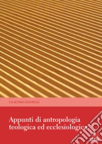 Appunti di antropologia teologica ed ecclesiologica libro di Claudio Daniele